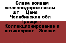 Слава воинам-железнодорожникам 3 шт. › Цена ­ 350 - Челябинская обл., Троицк г. Коллекционирование и антиквариат » Значки   